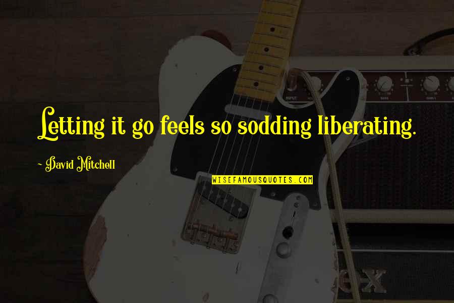 Real Royalty Quotes By David Mitchell: Letting it go feels so sodding liberating. Real Royalty Quotes By David Mitchell: Letting it go feels so sodding liberating.