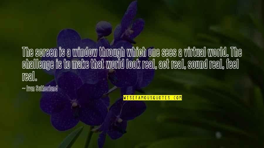Real Royalty Quotes By Ivan Sutherland: The screen is a window through which one Real Royalty Quotes By Ivan Sutherland: The screen is a window through which one