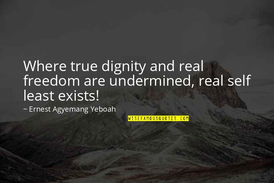 Real Self Quotes By Ernest Agyemang Yeboah: Where true dignity and real freedom are undermined,