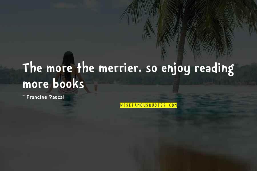 Real Statements Quotes By Francine Pascal: The more the merrier. so enjoy reading more