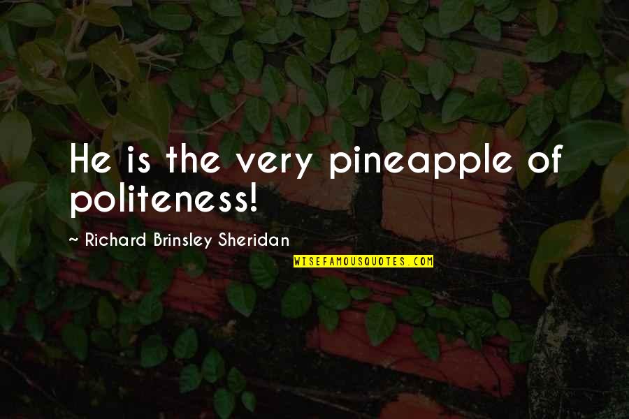 Real Steel Atom Quotes By Richard Brinsley Sheridan: He is the very pineapple of politeness!