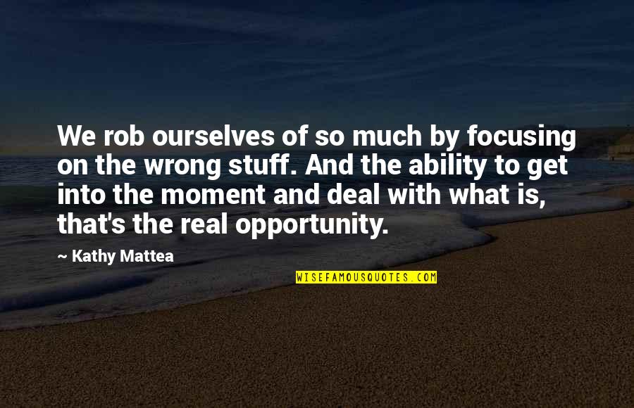 Real Stuff Quotes By Kathy Mattea: We rob ourselves of so much by focusing