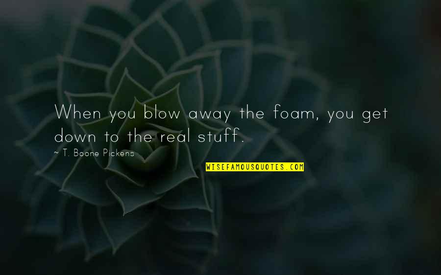 Real Stuff Quotes By T. Boone Pickens: When you blow away the foam, you get