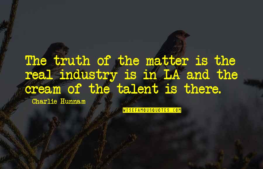 Real Talent Quotes By Charlie Hunnam: The truth of the matter is the real Real Talent Quotes By Charlie Hunnam: The truth of the matter is the real