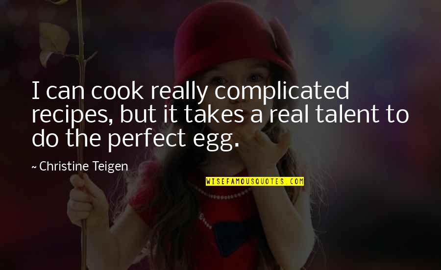 Real Talent Quotes By Christine Teigen: I can cook really complicated recipes, but it Real Talent Quotes By Christine Teigen: I can cook really complicated recipes, but it