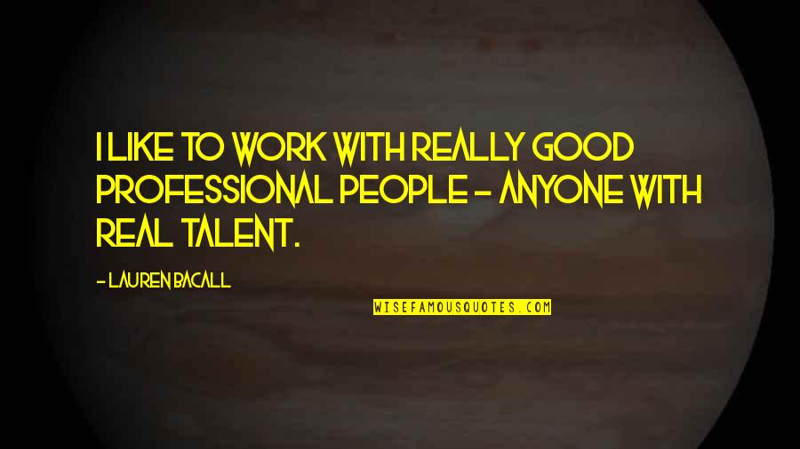 Real Talent Quotes By Lauren Bacall: I like to work with really good professional
