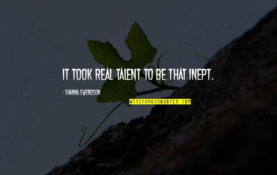 Real Talent Quotes By Shanna Swendson: It took real talent to be that inept.