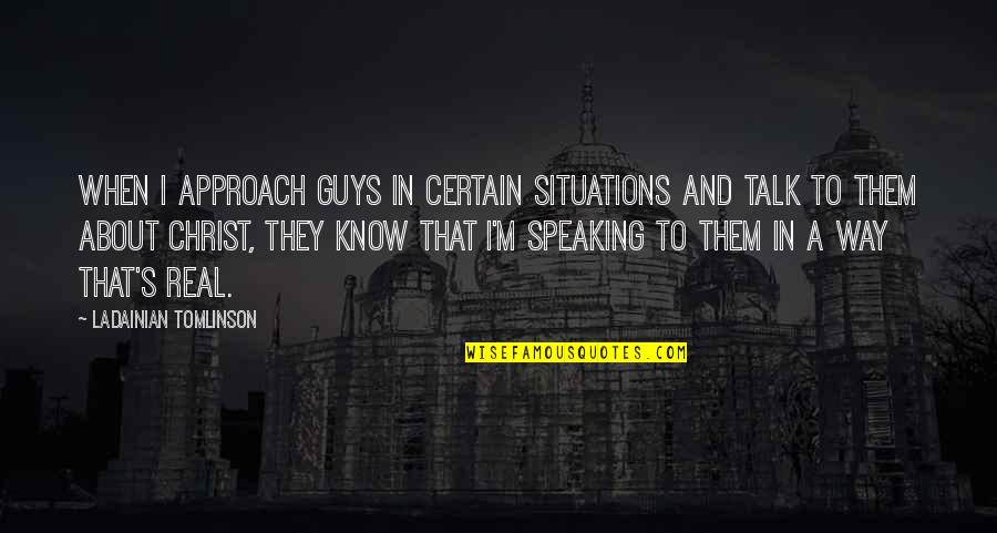Real Talk Quotes By LaDainian Tomlinson: When I approach guys in certain situations and