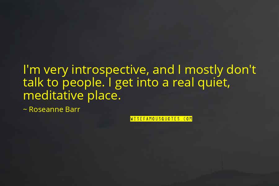 Real Talk Quotes By Roseanne Barr: I'm very introspective, and I mostly don't talk