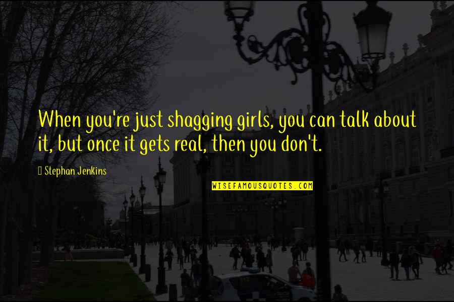 Real Talk Quotes By Stephan Jenkins: When you're just shagging girls, you can talk