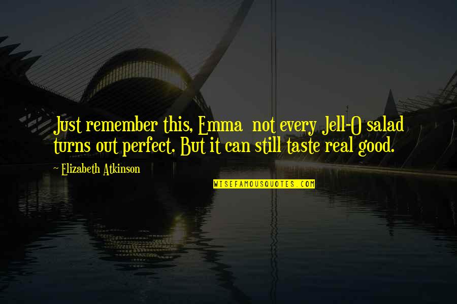Real Taste Quotes By Elizabeth Atkinson: Just remember this, Emma not every Jell-O salad Real Taste Quotes By Elizabeth Atkinson: Just remember this, Emma not every Jell-O salad