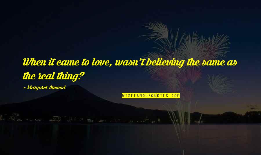 Real Thing Love Quotes By Margaret Atwood: When it came to love, wasn't believing the Real Thing Love Quotes By Margaret Atwood: When it came to love, wasn't believing the