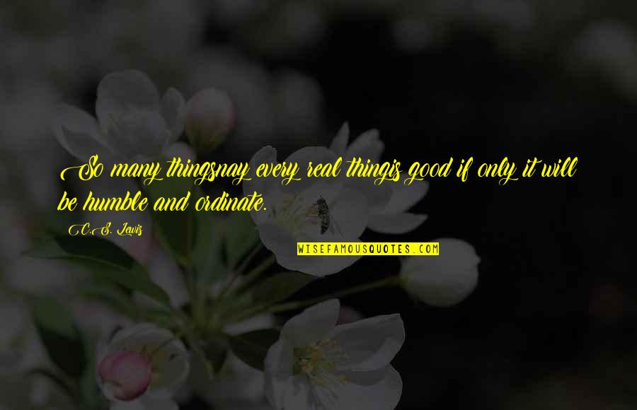 Real Thing Quotes By C.S. Lewis: So many thingsnay every real thingis good if