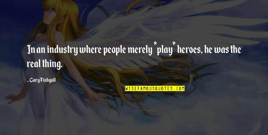 Real Thing Quotes By Gary Fishgall: In an industry where people merely *play* heroes,