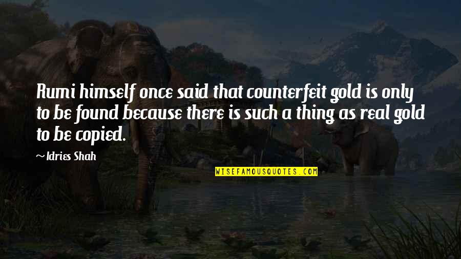 Real Thing Quotes By Idries Shah: Rumi himself once said that counterfeit gold is