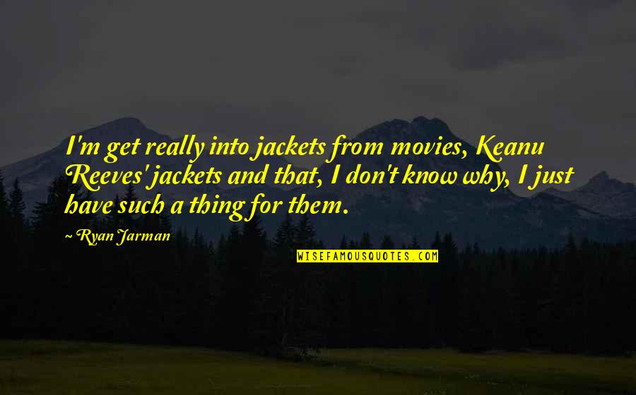 Real Thing Quotes By Ryan Jarman: I'm get really into jackets from movies, Keanu