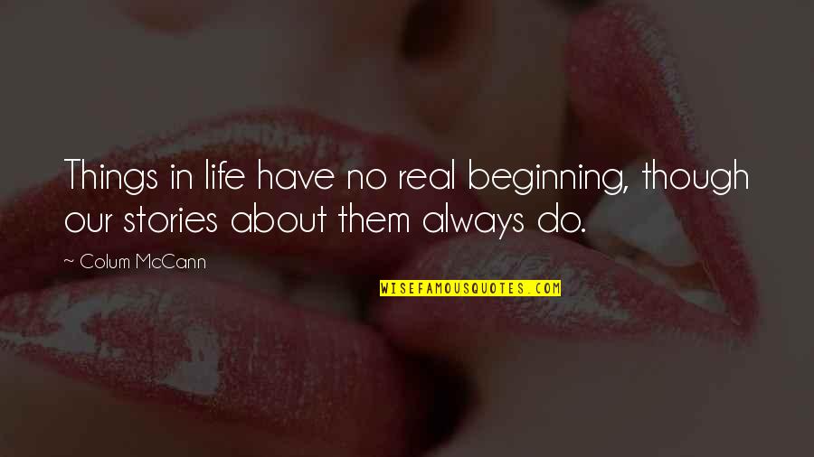 Real Things In Life Quotes By Colum McCann: Things in life have no real beginning, though