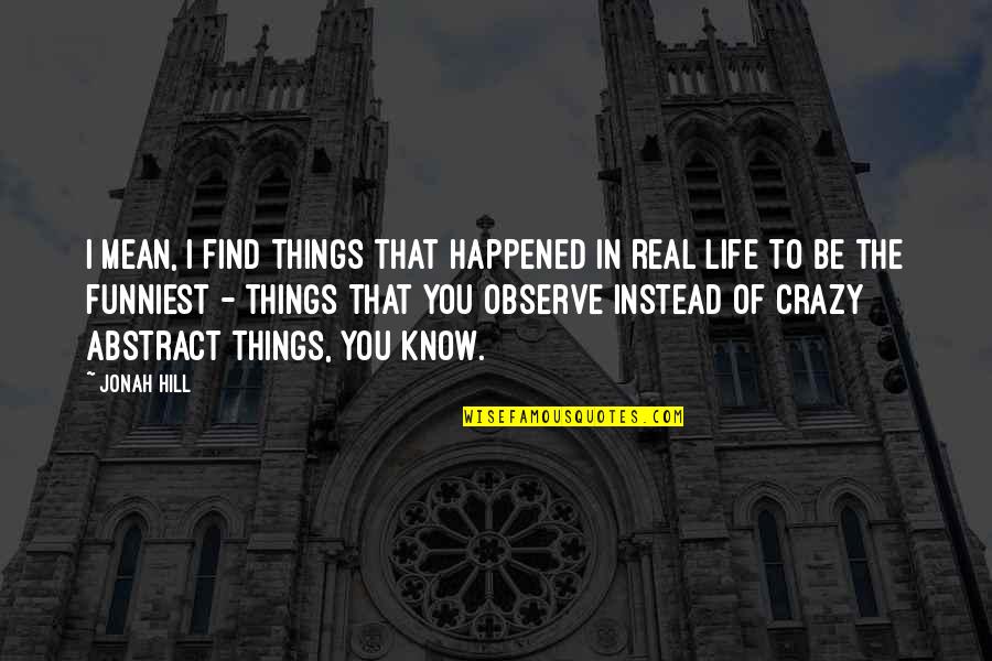 Real Things In Life Quotes By Jonah Hill: I mean, I find things that happened in