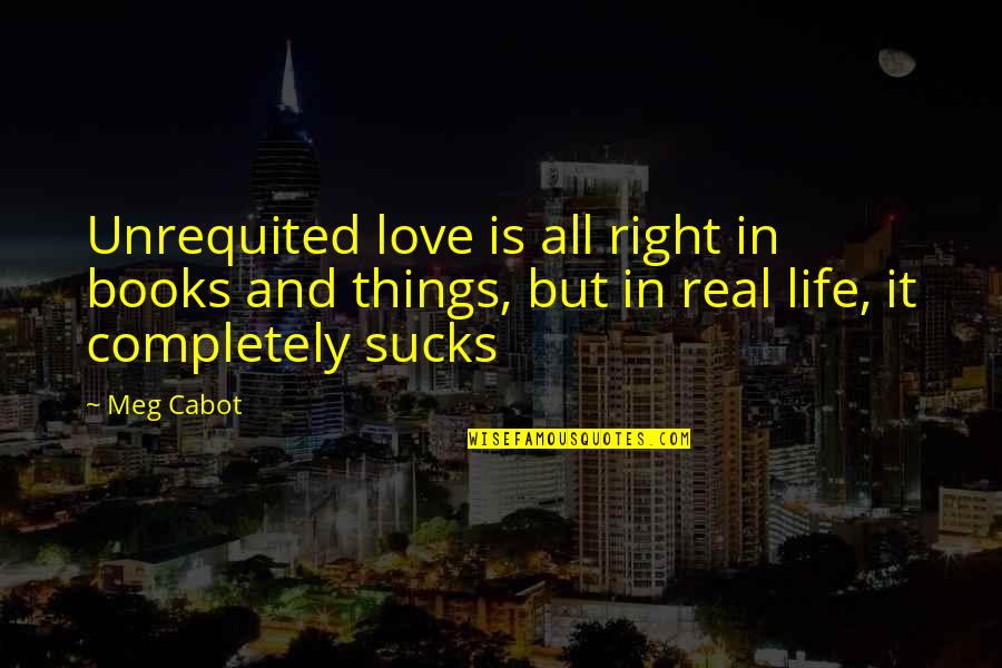 Real Things In Life Quotes By Meg Cabot: Unrequited love is all right in books and