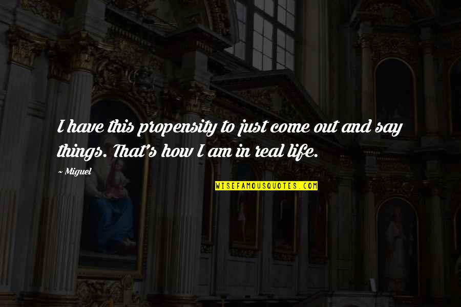 Real Things In Life Quotes By Miguel: I have this propensity to just come out