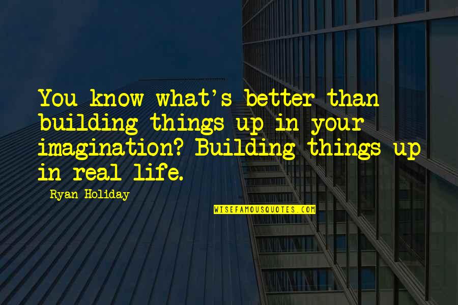 Real Things In Life Quotes By Ryan Holiday: You know what's better than building things up