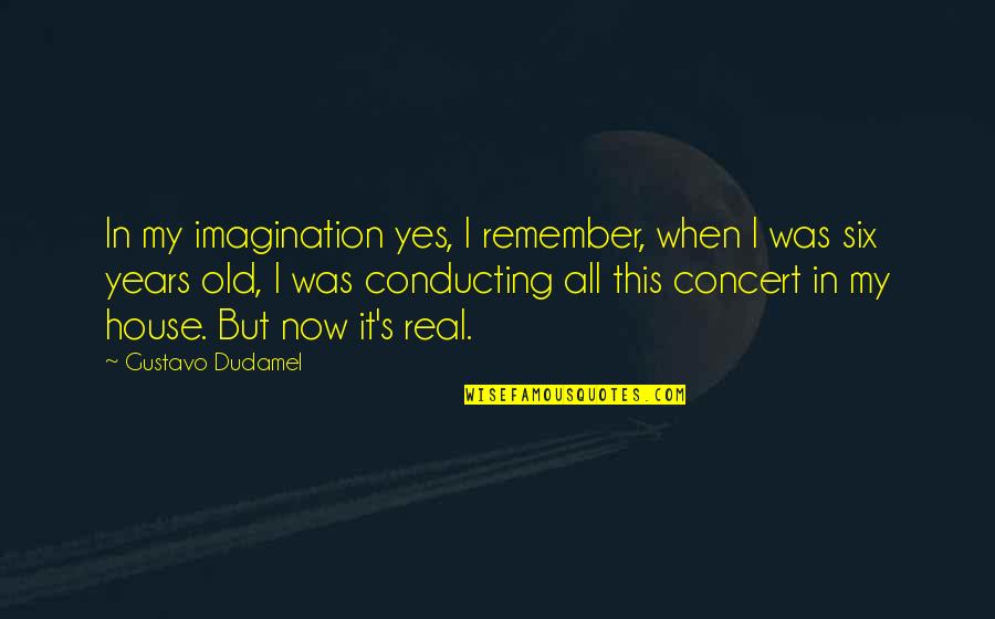 Real This In Quotes By Gustavo Dudamel: In my imagination yes, I remember, when I