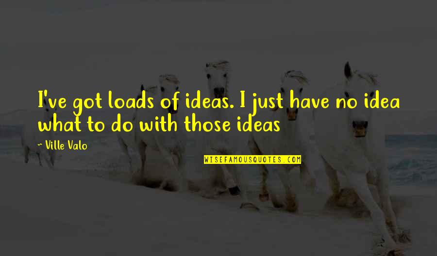 Real Thugs Quotes By Ville Valo: I've got loads of ideas. I just have
