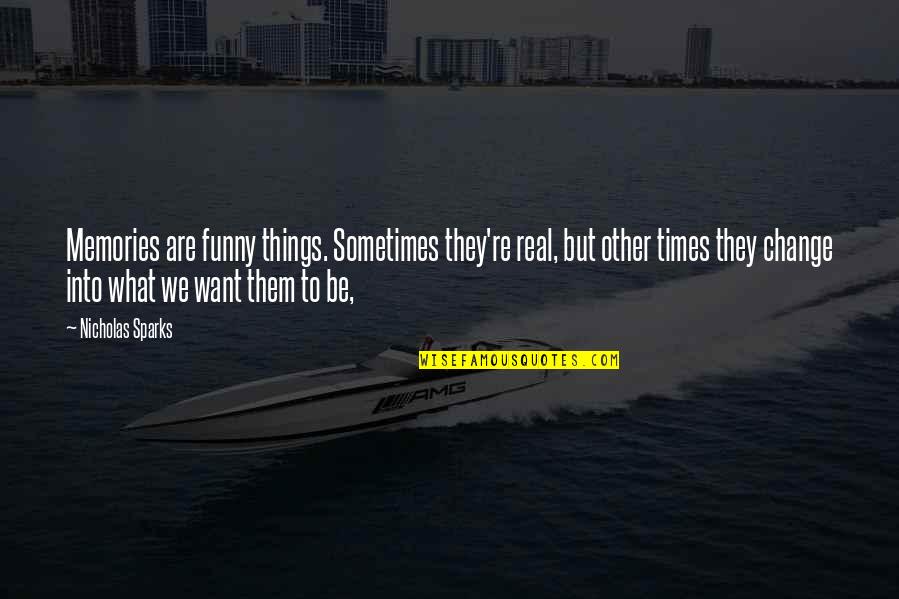 Real Times Quotes By Nicholas Sparks: Memories are funny things. Sometimes they're real, but