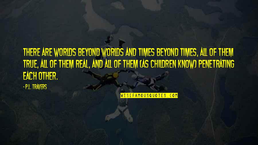 Real Times Quotes By P.L. Travers: There are worlds beyond worlds and times beyond