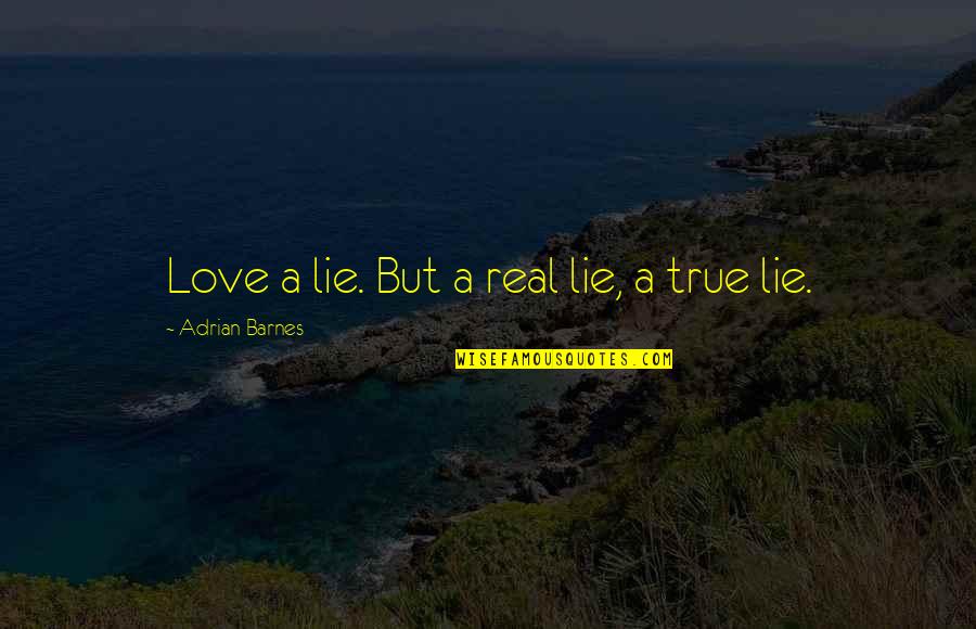 Real True Love Quotes By Adrian Barnes: Love a lie. But a real lie, a