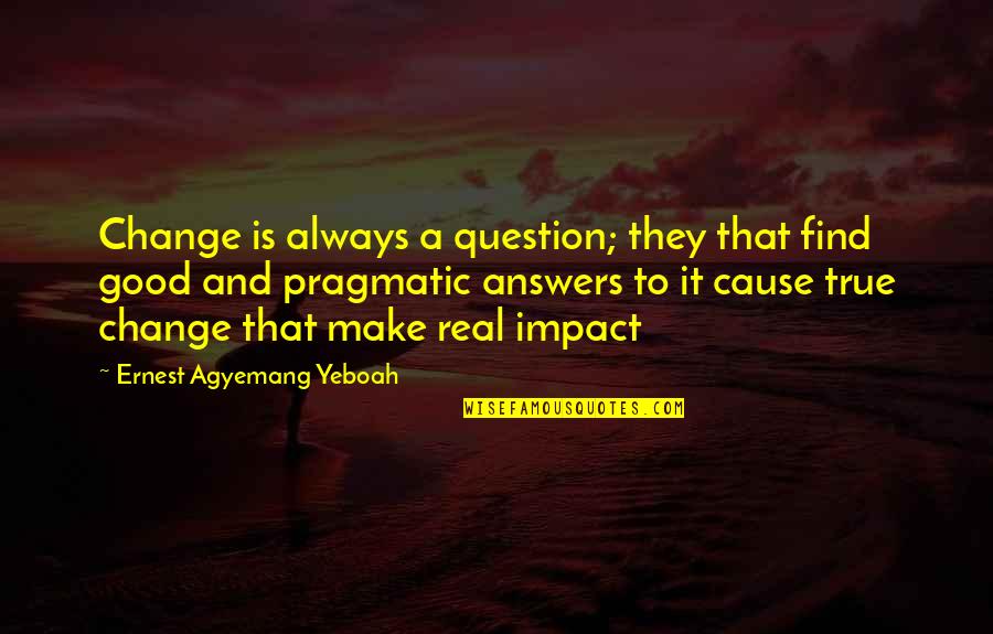 Real True Quotes By Ernest Agyemang Yeboah: Change is always a question; they that find