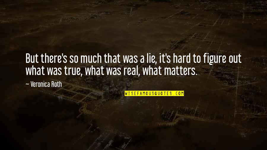 Real True Quotes By Veronica Roth: But there's so much that was a lie,