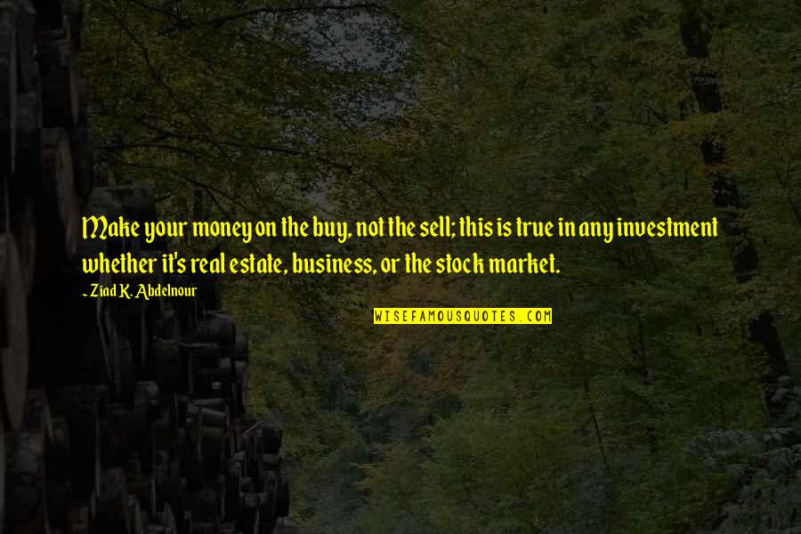 Real True Quotes By Ziad K. Abdelnour: Make your money on the buy, not the