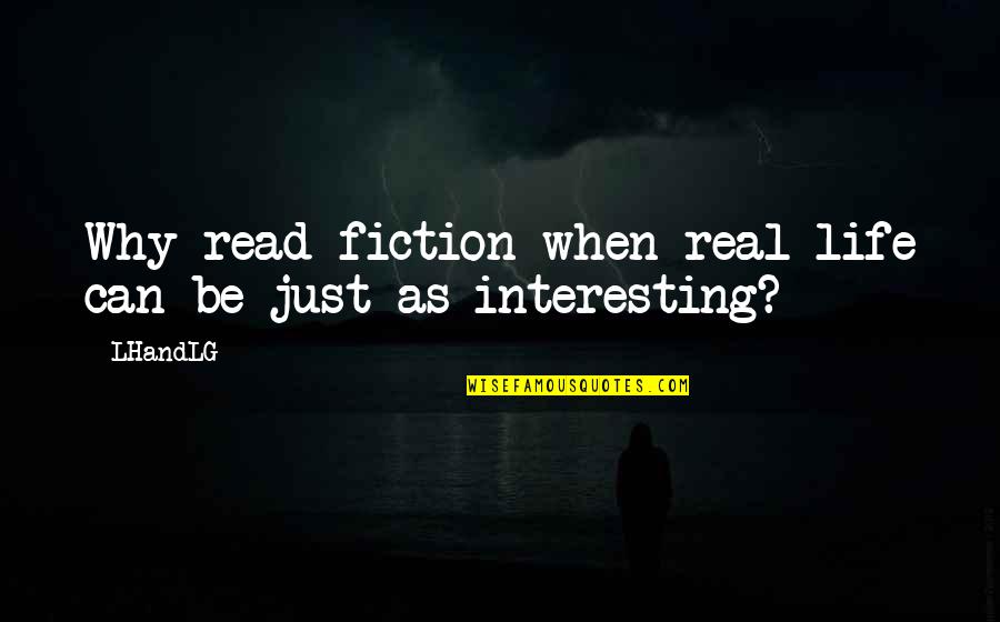 Real True Short Quotes By LHandLG: Why read fiction when real life can be