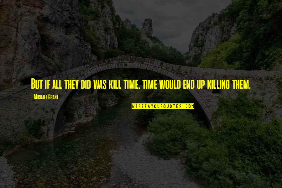 Real True Short Quotes By Michael Grant: But if all they did was kill time,