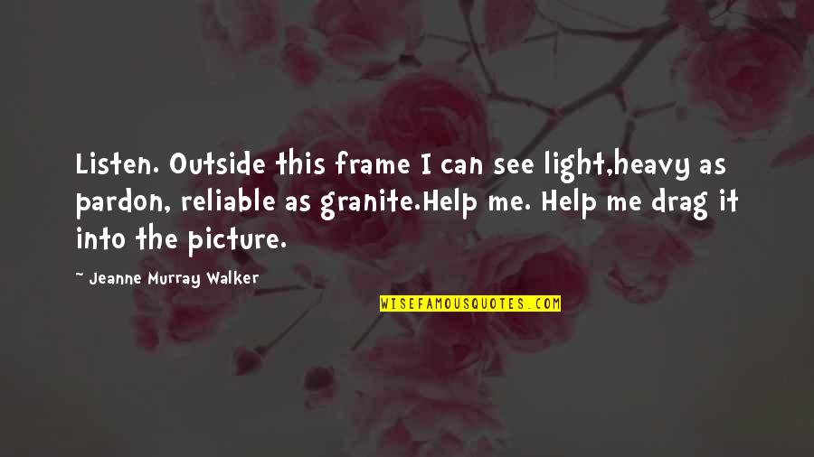 Real Tweets Quotes By Jeanne Murray Walker: Listen. Outside this frame I can see light,heavy