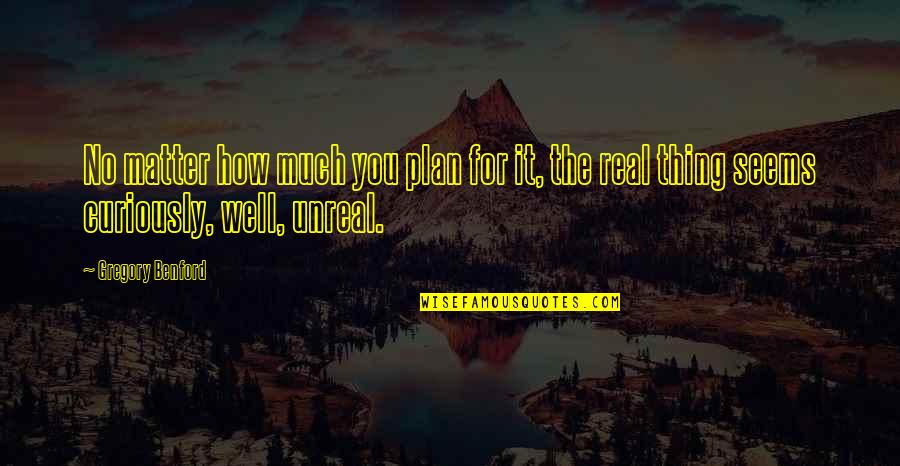 Real Unreal Quotes By Gregory Benford: No matter how much you plan for it,