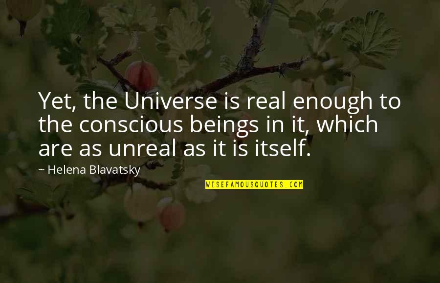Real Unreal Quotes By Helena Blavatsky: Yet, the Universe is real enough to the