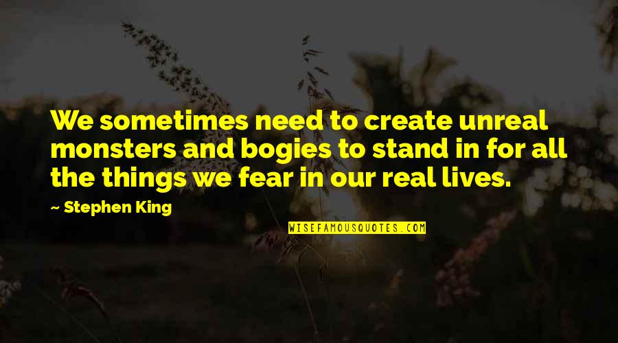 Real Unreal Quotes By Stephen King: We sometimes need to create unreal monsters and