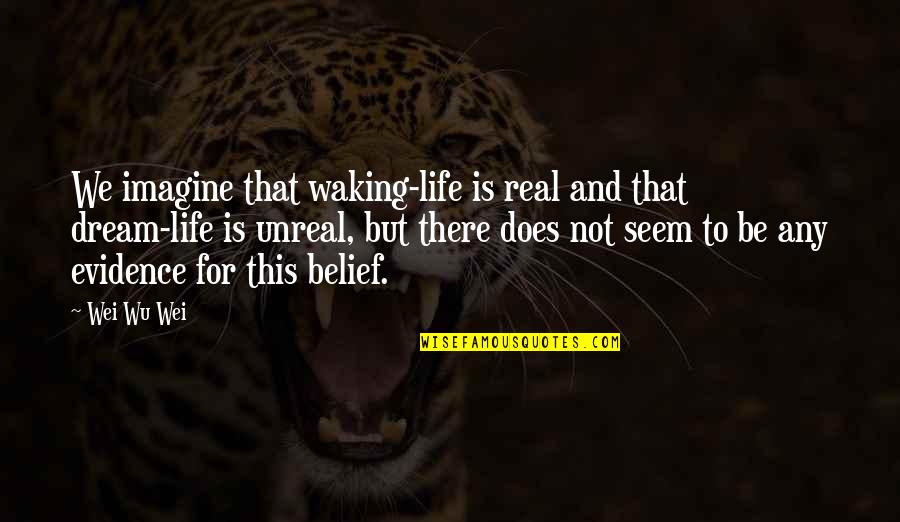 Real Unreal Quotes By Wei Wu Wei: We imagine that waking-life is real and that