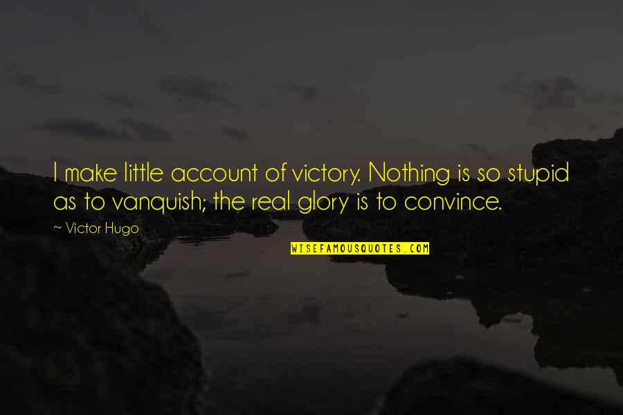 Real Victory Quotes By Victor Hugo: I make little account of victory. Nothing is Real Victory Quotes By Victor Hugo: I make little account of victory. Nothing is