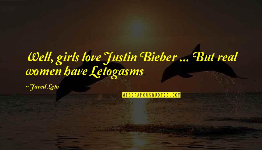 Real Women Quotes By Jared Leto: Well, girls love Justin Bieber ... But real