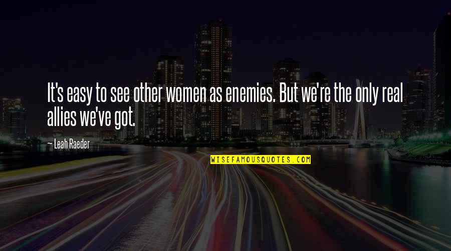 Real Women Quotes By Leah Raeder: It's easy to see other women as enemies.