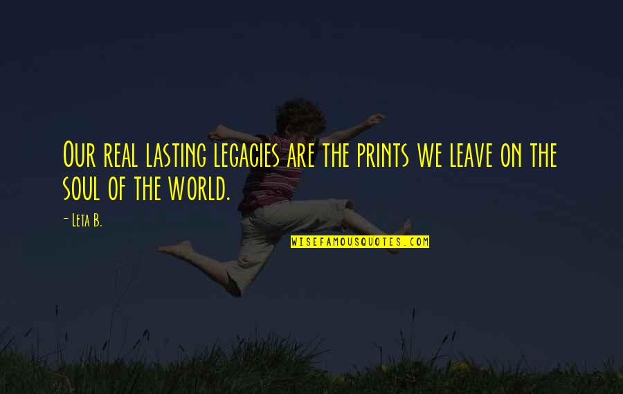 Real World Quotes Quotes By Leta B.: Our real lasting legacies are the prints we