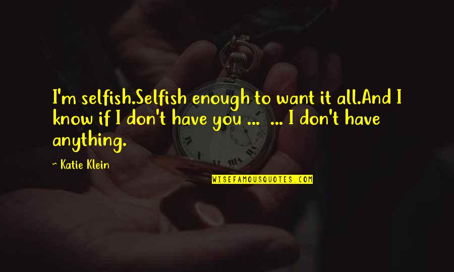 Realationships Quotes By Katie Klein: I'm selfish.Selfish enough to want it all.And I Realationships Quotes By Katie Klein: I'm selfish.Selfish enough to want it all.And I
