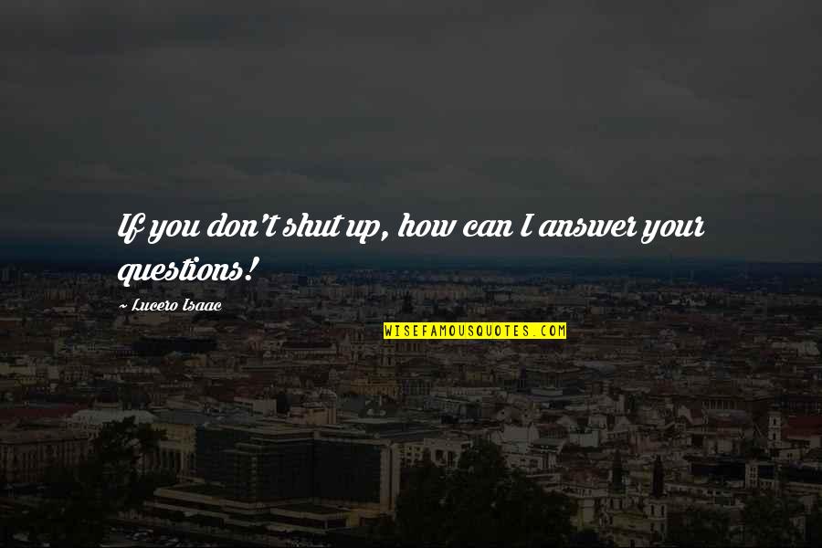 Realationships Quotes By Lucero Isaac: If you don't shut up, how can I Realationships Quotes By Lucero Isaac: If you don't shut up, how can I