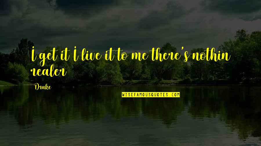 Realer N Quotes By Drake: I get it I live it to me