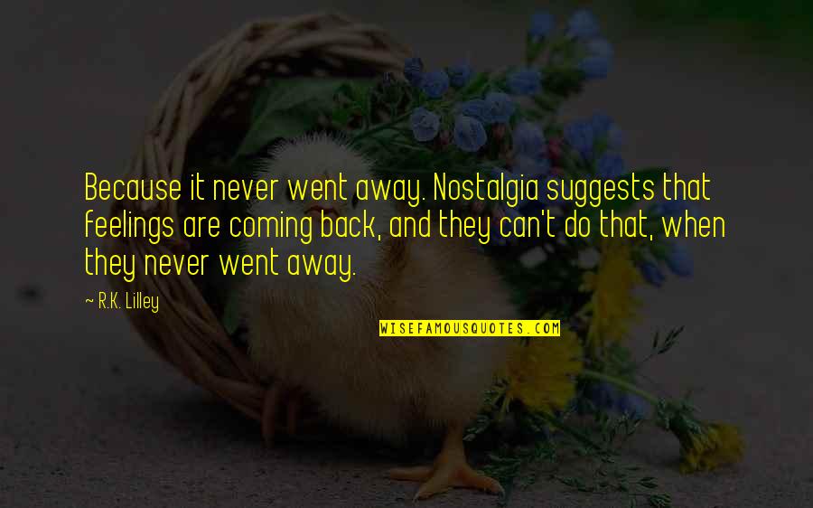 Realer Quotes By R.K. Lilley: Because it never went away. Nostalgia suggests that Realer Quotes By R.K. Lilley: Because it never went away. Nostalgia suggests that