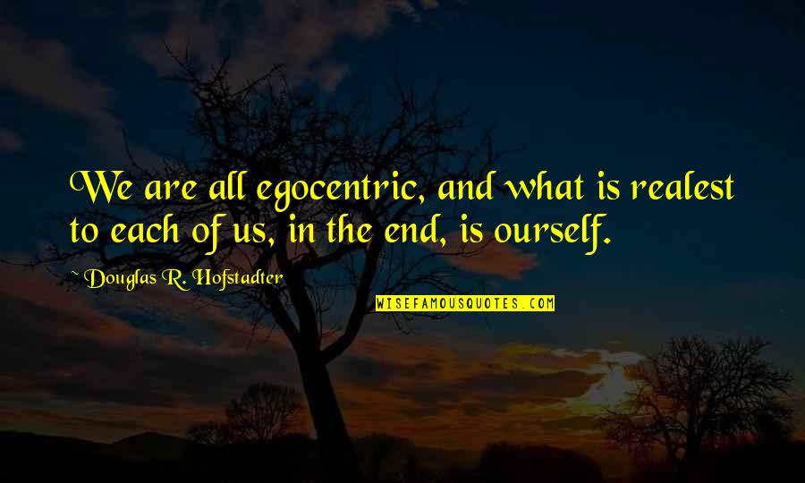 Realest Quotes By Douglas R. Hofstadter: We are all egocentric, and what is realest Realest Quotes By Douglas R. Hofstadter: We are all egocentric, and what is realest