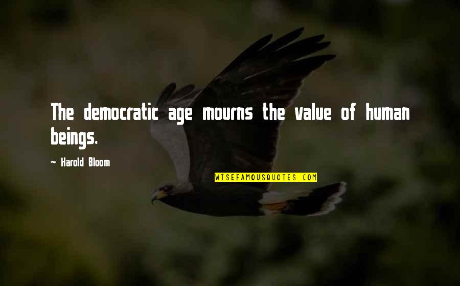 Realest Quotes By Harold Bloom: The democratic age mourns the value of human Realest Quotes By Harold Bloom: The democratic age mourns the value of human